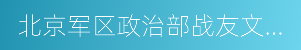 北京军区政治部战友文工团的同义词