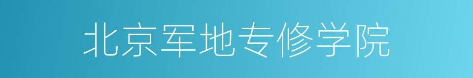北京军地专修学院的同义词
