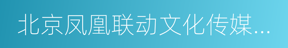 北京凤凰联动文化传媒有限公司的同义词