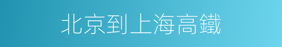 北京到上海高鐵的同義詞