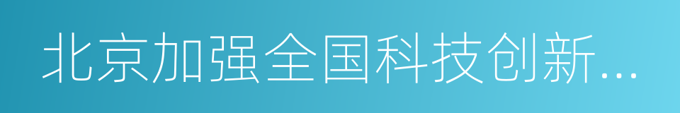 北京加强全国科技创新中心建设总体方案的同义词