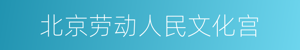 北京劳动人民文化宫的同义词