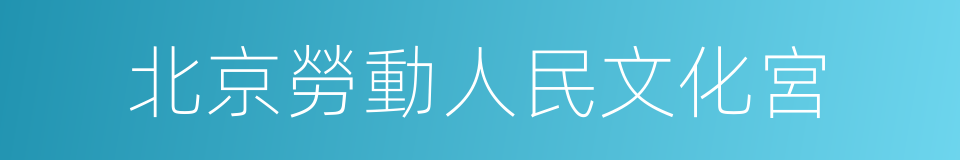 北京勞動人民文化宮的同義詞