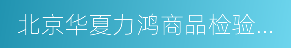 北京华夏力鸿商品检验有限公司的同义词