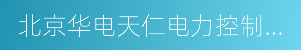 北京华电天仁电力控制技术有限公司的同义词