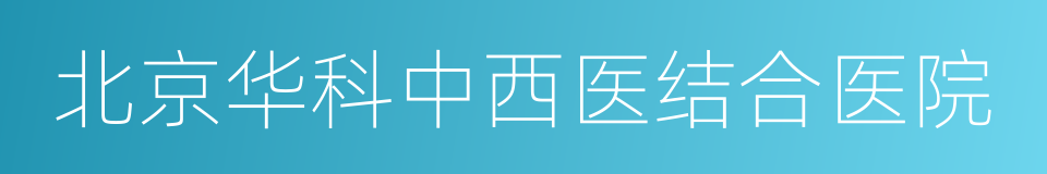 北京华科中西医结合医院的同义词