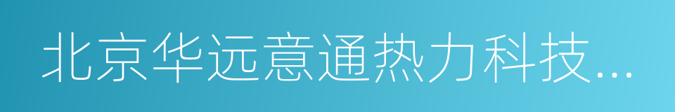 北京华远意通热力科技股份有限公司的同义词