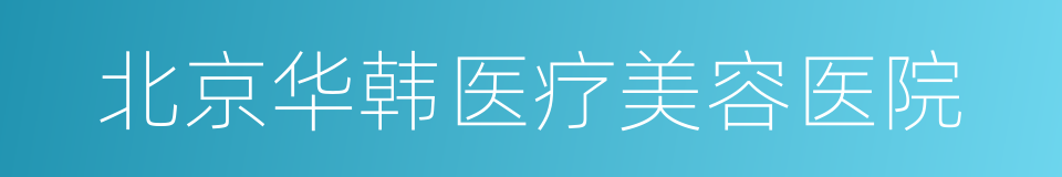 北京华韩医疗美容医院的同义词