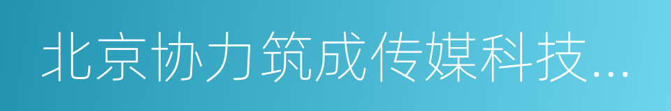 北京协力筑成传媒科技有限公司的同义词