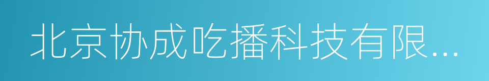 北京协成吃播科技有限公司的同义词