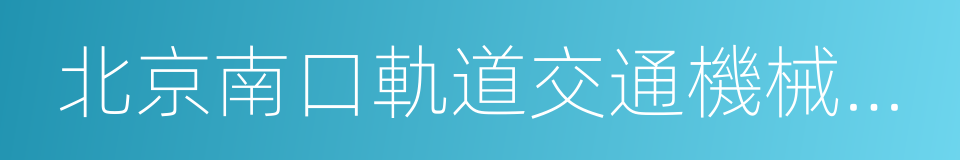 北京南口軌道交通機械有限責任公司的同義詞