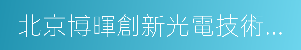 北京博暉創新光電技術股份有限公司的同義詞