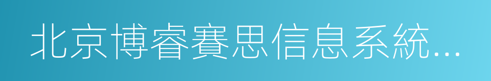 北京博睿賽思信息系統集成有限公司的同義詞