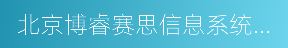 北京博睿赛思信息系统集成有限公司的同义词