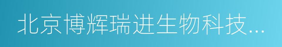 北京博辉瑞进生物科技有限公司的同义词