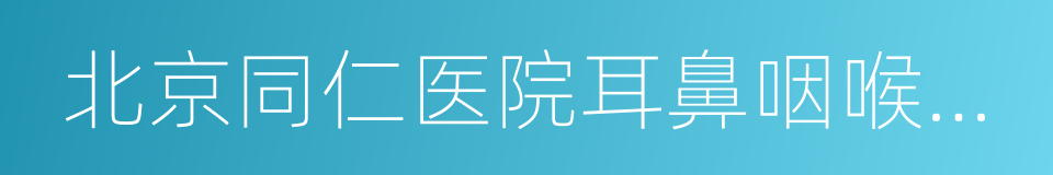 北京同仁医院耳鼻咽喉头颈外科的同义词