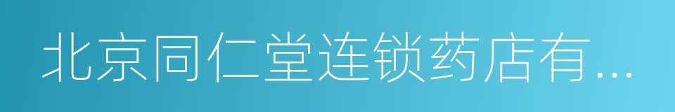 北京同仁堂连锁药店有限责任公司的同义词