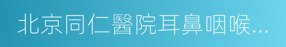 北京同仁醫院耳鼻咽喉頭頸外科的同義詞