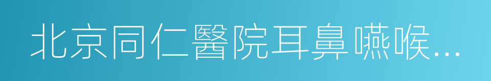 北京同仁醫院耳鼻嚥喉頭頸外科的同義詞