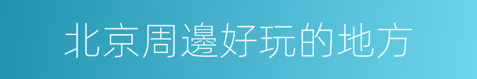 北京周邊好玩的地方的同義詞