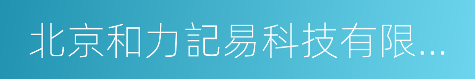 北京和力記易科技有限公司的同義詞