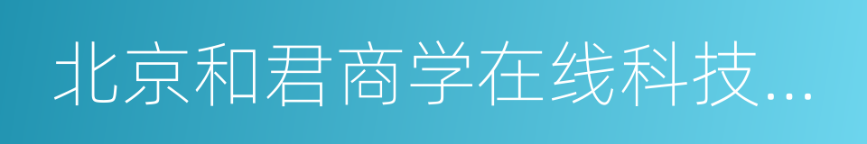 北京和君商学在线科技股份有限公司的同义词