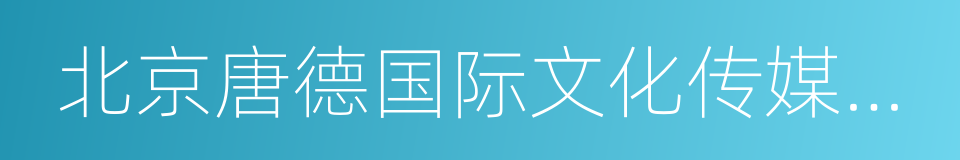 北京唐德国际文化传媒有限公司的同义词