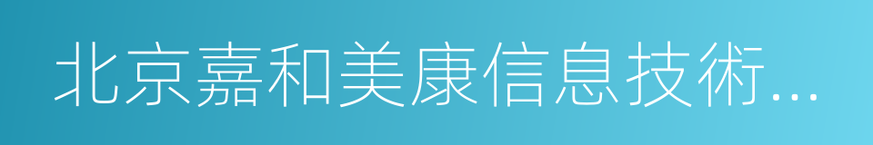 北京嘉和美康信息技術有限公司的同義詞