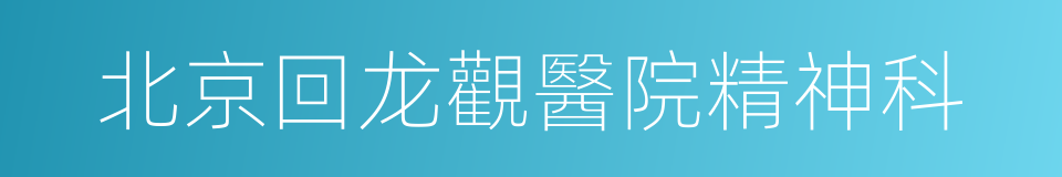 北京回龙觀醫院精神科的同義詞