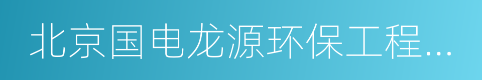 北京国电龙源环保工程有限公司的同义词