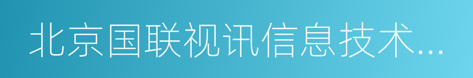 北京国联视讯信息技术股份有限公司的同义词