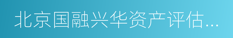 北京国融兴华资产评估有限责任公司的同义词