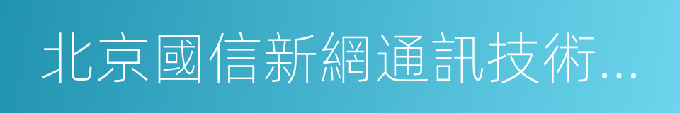 北京國信新網通訊技術有限公司的同義詞