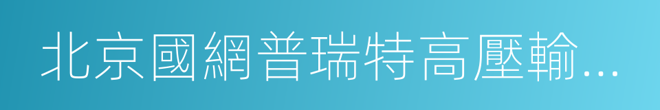 北京國網普瑞特高壓輸電技術有限公司的同義詞