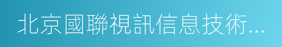 北京國聯視訊信息技術股份有限公司的同義詞