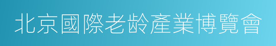 北京國際老龄產業博覽會的同義詞