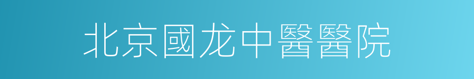 北京國龙中醫醫院的同義詞