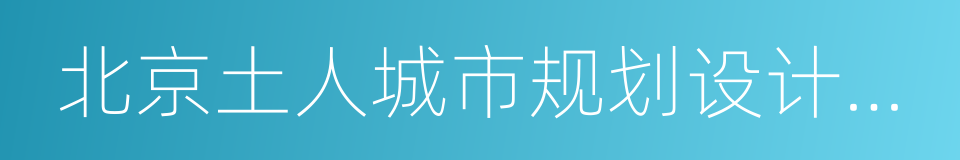 北京土人城市规划设计有限公司的同义词