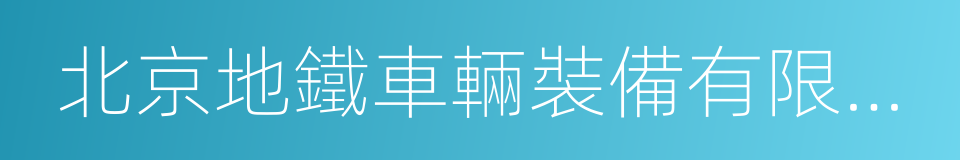 北京地鐵車輛裝備有限公司的同義詞