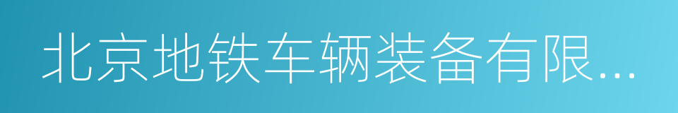 北京地铁车辆装备有限公司的同义词