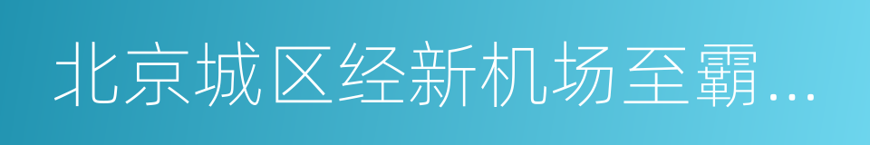 北京城区经新机场至霸州高速公路的同义词