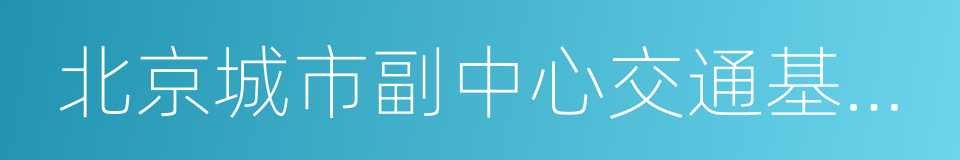 北京城市副中心交通基礎設施項目表的同義詞