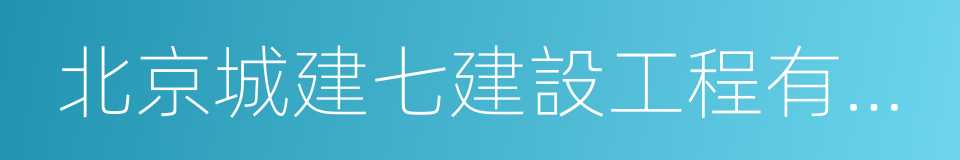 北京城建七建設工程有限公司的同義詞