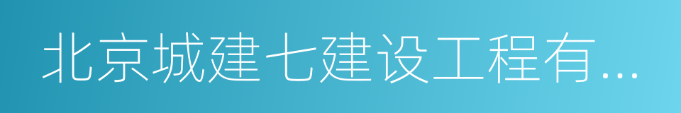 北京城建七建设工程有限公司的同义词