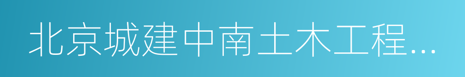 北京城建中南土木工程集團有限公司的同義詞