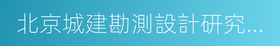 北京城建勘測設計研究院有限責任公司的同義詞