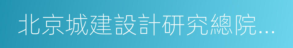 北京城建設計研究總院有限責任公司的同義詞