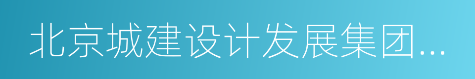 北京城建设计发展集团股份有限公司的同义词