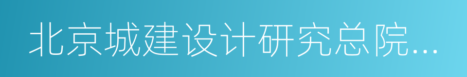 北京城建设计研究总院有限责任公司的同义词