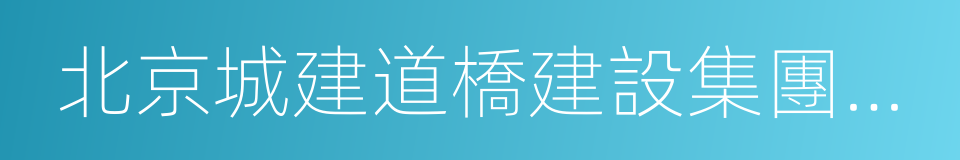 北京城建道橋建設集團有限公司的同義詞